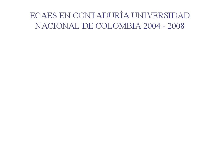 ECAES EN CONTADURÍA UNIVERSIDAD NACIONAL DE COLOMBIA 2004 - 2008 