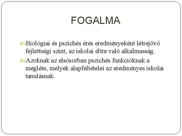 FOGALMA Biológiai és pszichés érés eredményeként létrejövő fejlettségi szint, az iskolai éltre való alkalmasság.