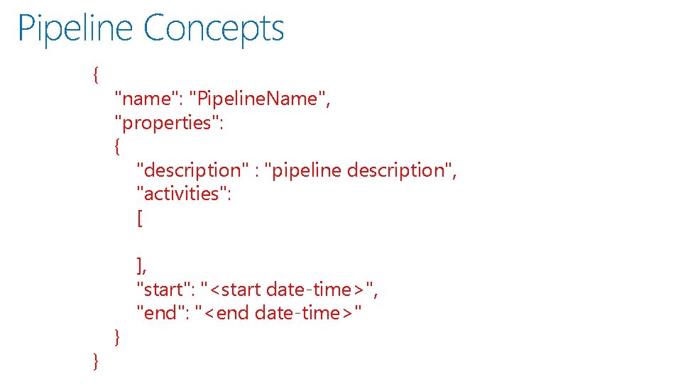 Pipeline Concepts { } "name": "Pipeline. Name", "properties": { "description" : "pipeline description", "activities":