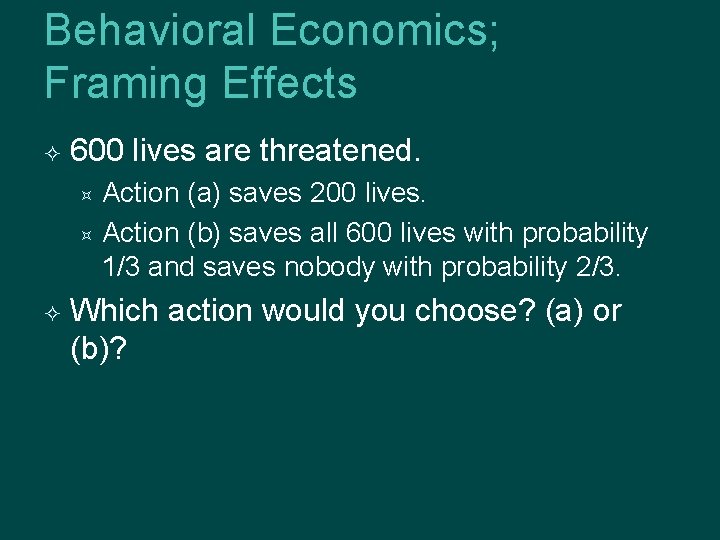 Behavioral Economics; Framing Effects 600 lives are threatened. Action (a) saves 200 lives. Action