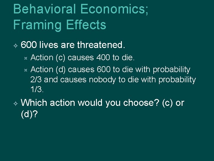 Behavioral Economics; Framing Effects 600 lives are threatened. Action (c) causes 400 to die.