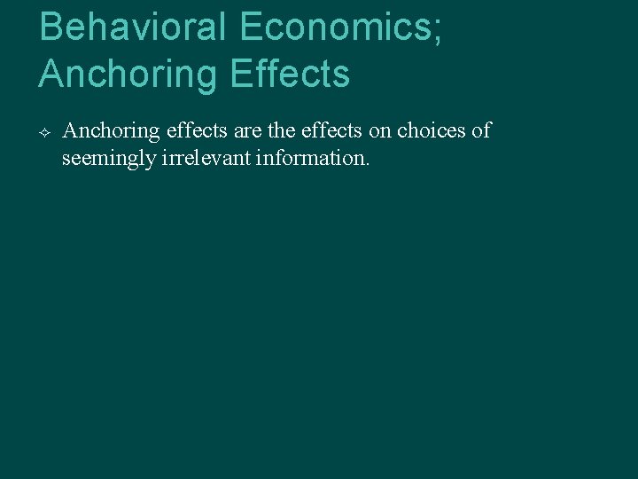 Behavioral Economics; Anchoring Effects Anchoring effects are the effects on choices of seemingly irrelevant