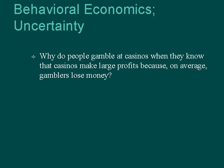 Behavioral Economics; Uncertainty Why do people gamble at casinos when they know that casinos