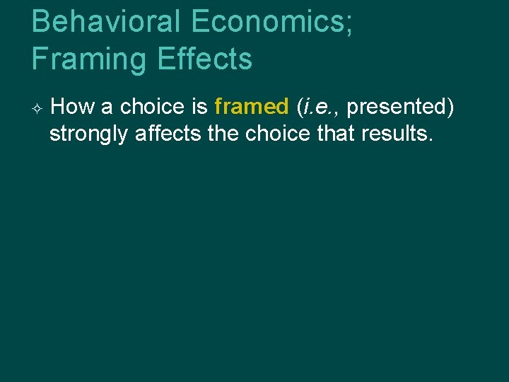 Behavioral Economics; Framing Effects How a choice is framed (i. e. , presented) strongly