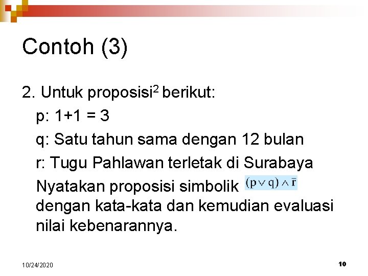 Contoh (3) 2. Untuk proposisi 2 berikut: p: 1+1 = 3 q: Satu tahun