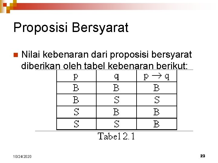 Proposisi Bersyarat n Nilai kebenaran dari proposisi bersyarat diberikan oleh tabel kebenaran berikut: 10/24/2020