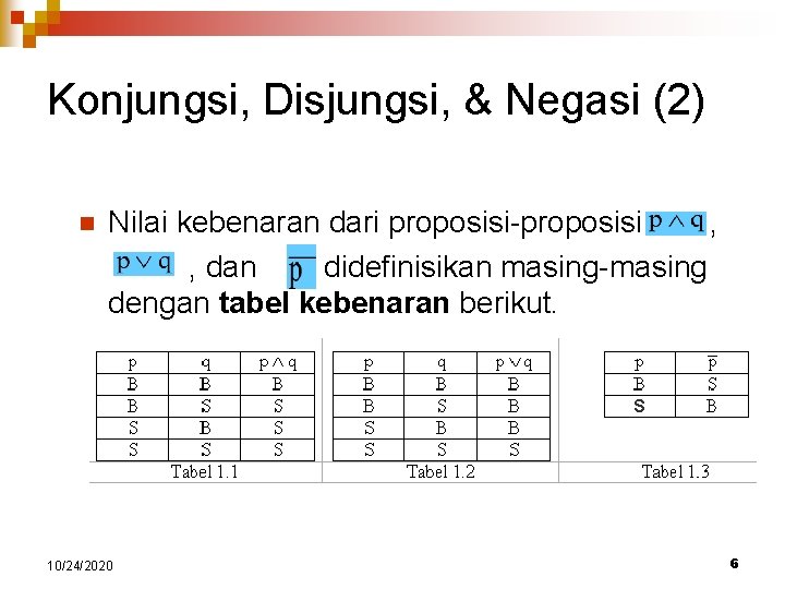 Konjungsi, Disjungsi, & Negasi (2) Nilai kebenaran dari proposisi-proposisi , dan didefinisikan masing-masing dengan