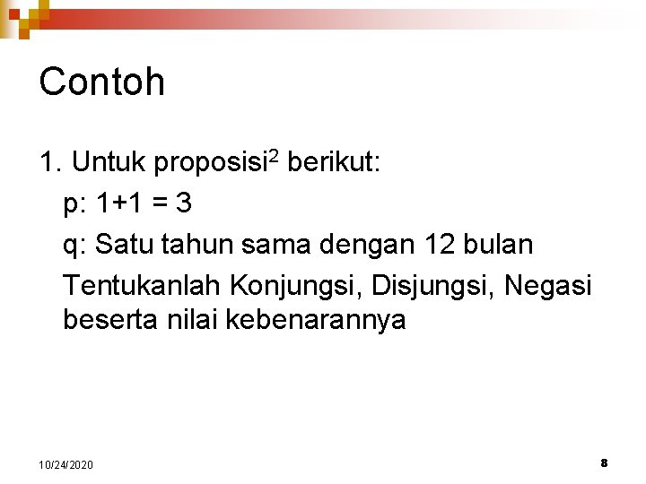 Contoh 1. Untuk proposisi 2 berikut: p: 1+1 = 3 q: Satu tahun sama