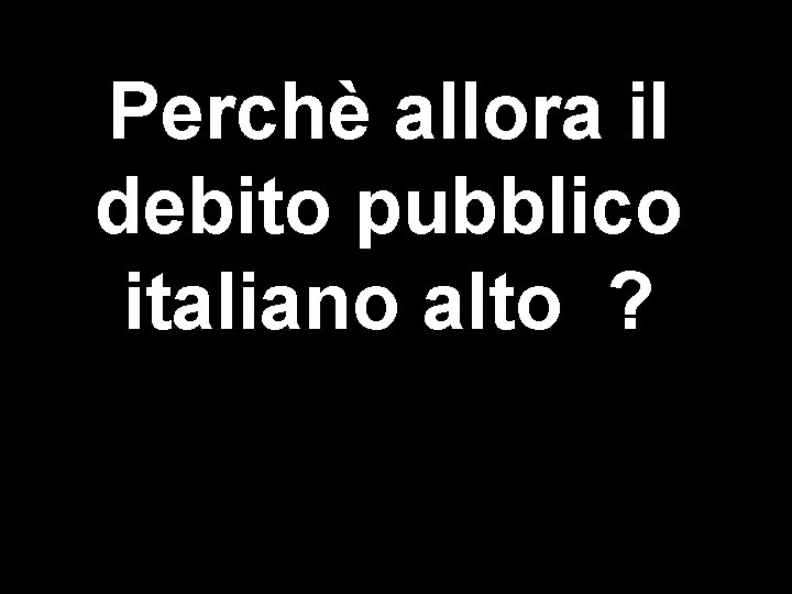 Perchè allora il debito pubblico italiano alto ? 