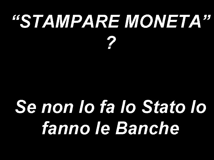 “STAMPARE MONETA” ? Se non lo fa lo Stato lo fanno le Banche 
