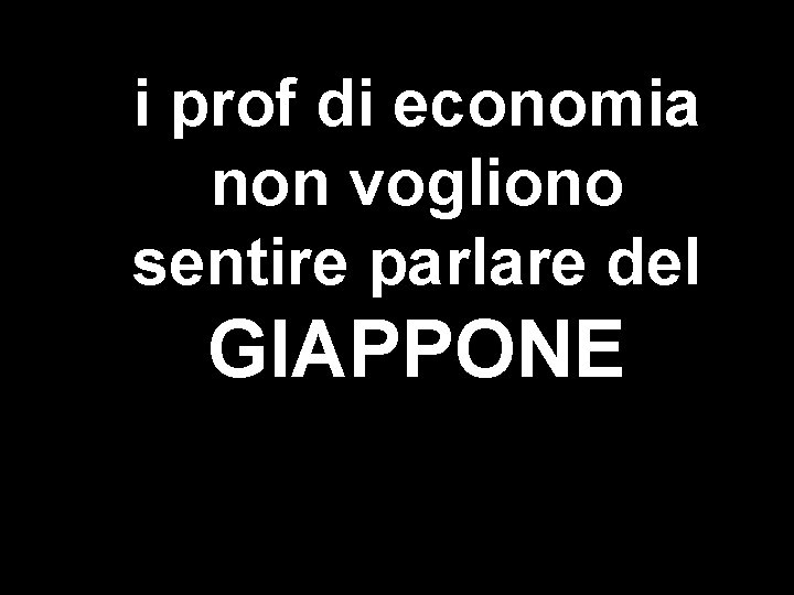 i prof di economia non vogliono sentire parlare del GIAPPONE 