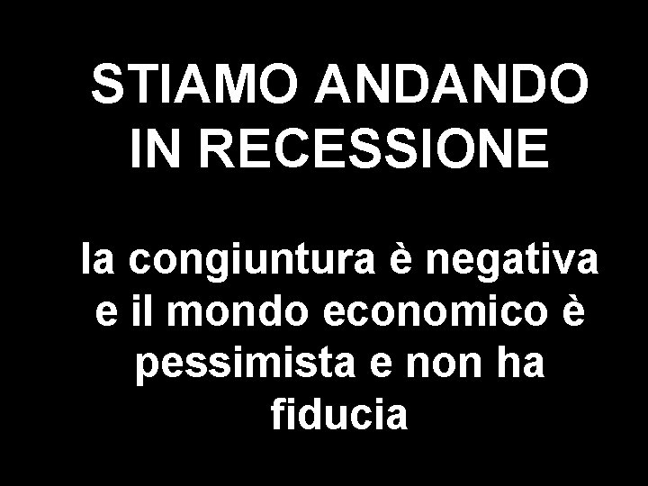 STIAMO ANDANDO IN RECESSIONE la congiuntura è negativa e il mondo economico è pessimista