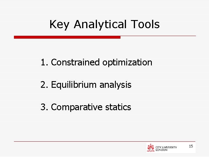 Key Analytical Tools 1. Constrained optimization 2. Equilibrium analysis 3. Comparative statics 15 