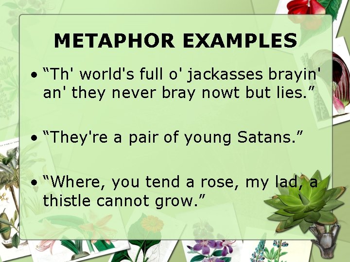 METAPHOR EXAMPLES • “Th' world's full o' jackasses brayin' an' they never bray nowt