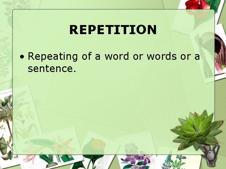 REPETITION • Repeating of a word or words or a sentence. 