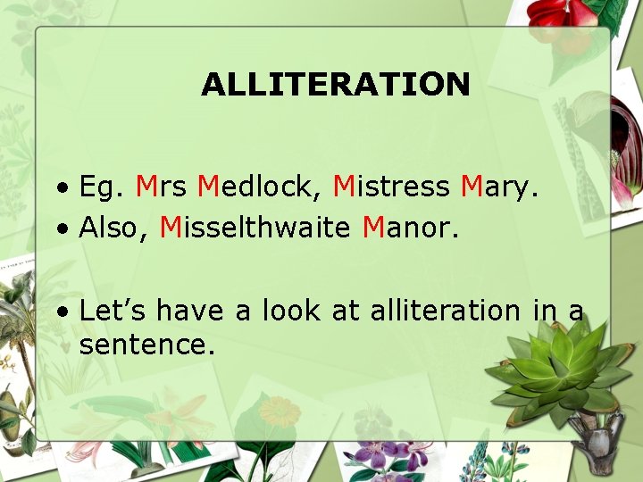 ALLITERATION • Eg. Mrs Medlock, Mistress Mary. • Also, Misselthwaite Manor. • Let’s have