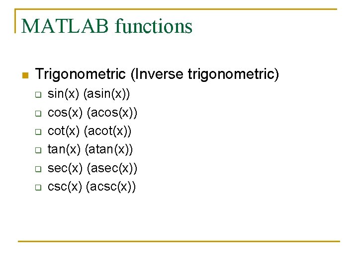 MATLAB functions n Trigonometric (Inverse trigonometric) q q q sin(x) (asin(x)) cos(x) (acos(x)) cot(x)