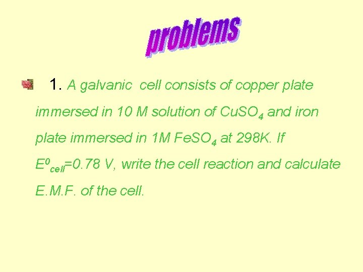  1. A galvanic cell consists of copper plate immersed in 10 M solution