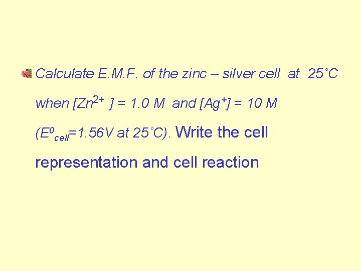 Calculate E. M. F. of the zinc – silver cell at 25˚C when [Zn Calculate E. M. F. of the zinc – silver cell at 25˚C when [Zn