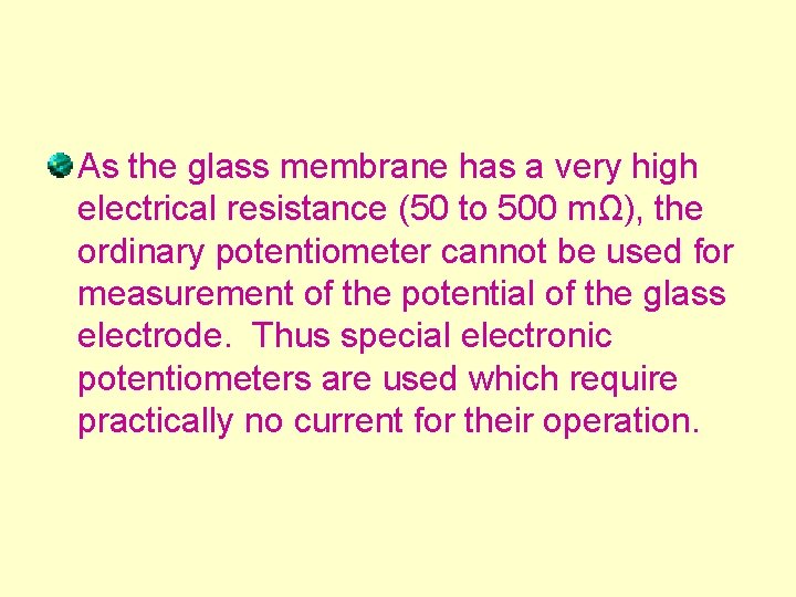 As the glass membrane has a very high electrical resistance (50 to 500 mΩ), As the glass membrane has a very high electrical resistance (50 to 500 mΩ),