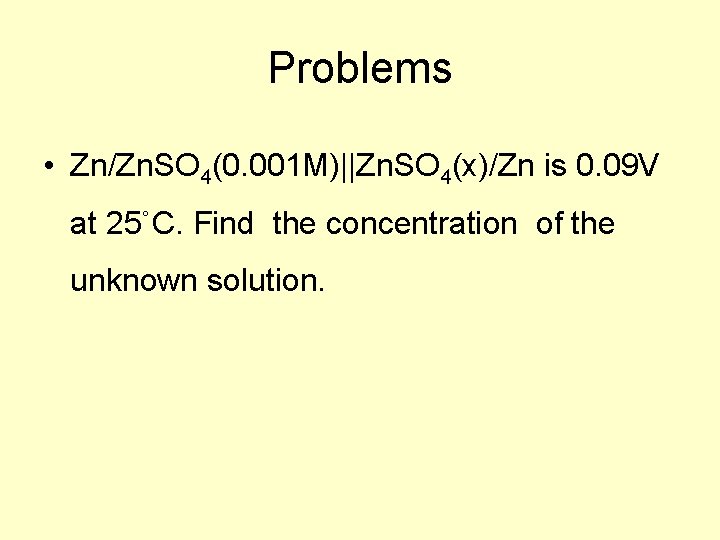 Problems • Zn/Zn. SO 4(0. 001 M)||Zn. SO 4(x)/Zn is 0. 09 V at Problems • Zn/Zn. SO 4(0. 001 M)||Zn. SO 4(x)/Zn is 0. 09 V at