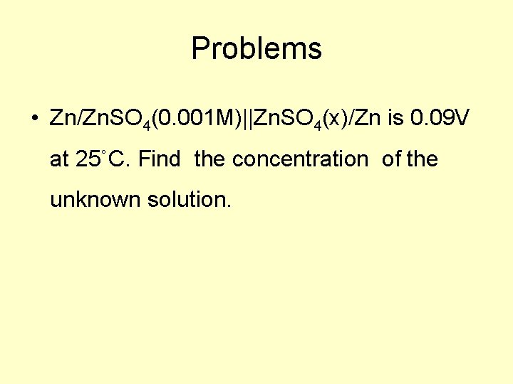 Problems • Zn/Zn. SO 4(0. 001 M)||Zn. SO 4(x)/Zn is 0. 09 V at