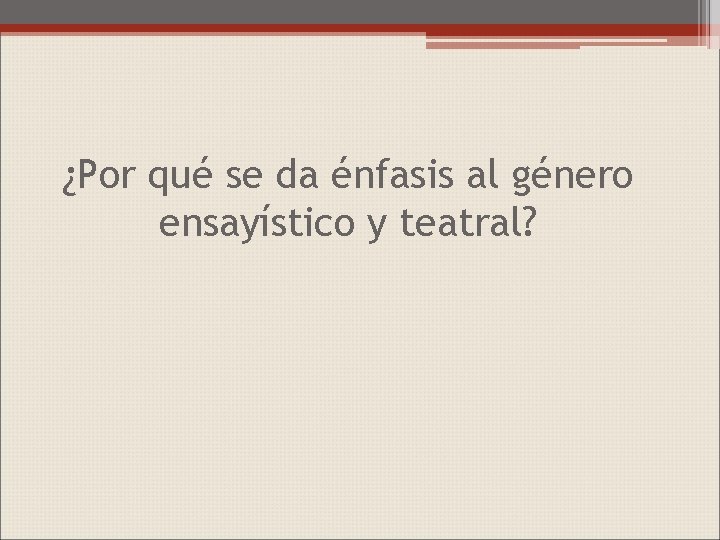 ¿Por qué se da énfasis al género ensayístico y teatral? 