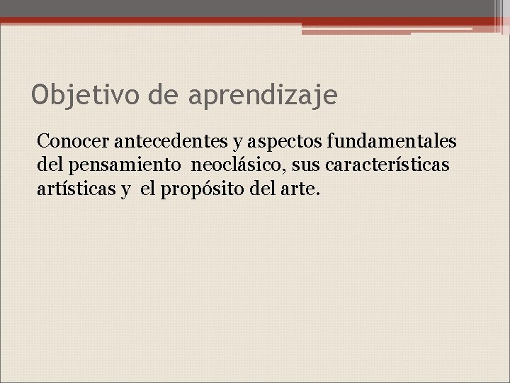 Objetivo de aprendizaje Conocer antecedentes y aspectos fundamentales del pensamiento neoclásico, sus características artísticas