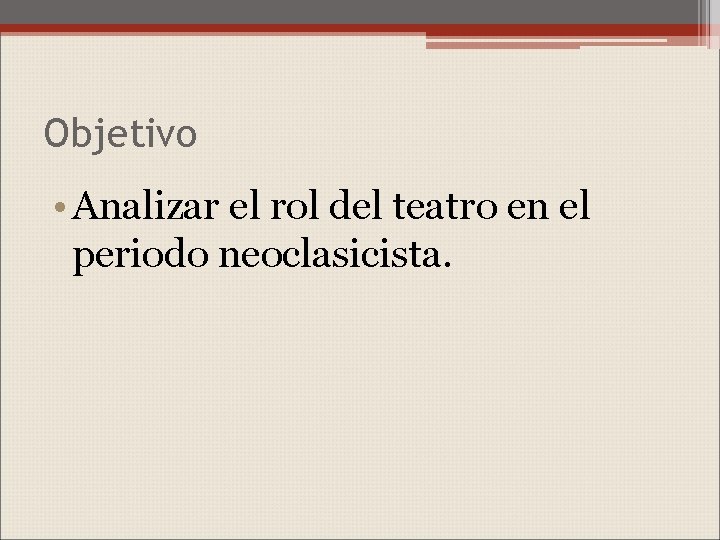 Objetivo • Analizar el rol del teatro en el periodo neoclasicista. 