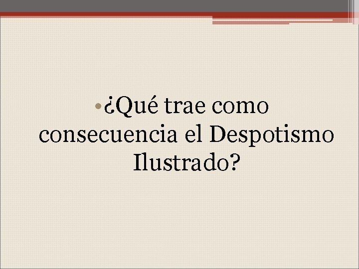  • ¿Qué trae como consecuencia el Despotismo Ilustrado? 