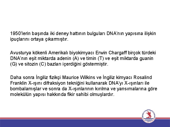 1950’lerin başında iki deney hattının bulguları DNA’nın yapısına ilişkin ipuçlarını ortaya çıkarmıştır. Avusturya kökenli