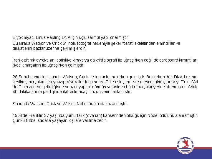 Biyokimyacı Linus Pauling DNA için üçlü sarmal yapı önermiştir. Bu sırada Watson ve Crick
