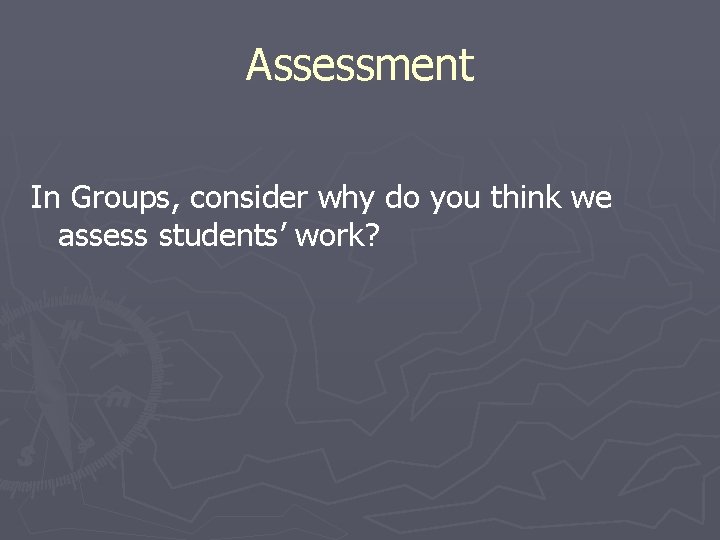Assessment In Groups, consider why do you think we assess students’ work? 