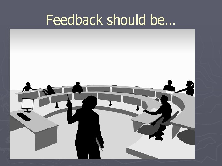 Feedback should be… ► On time ► Fair & balanced ► Factually correct ►