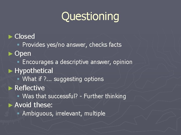 Questioning ► Closed § Provides yes/no answer, checks facts ► Open § Encourages a