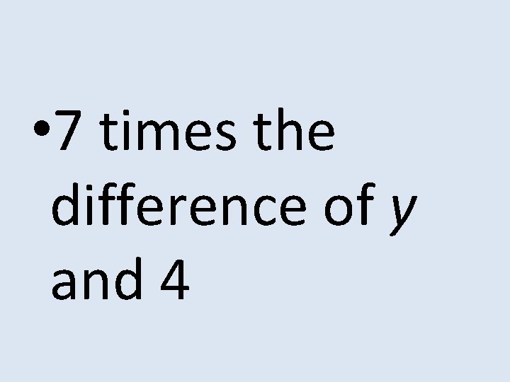  • 7 times the difference of y and 4 