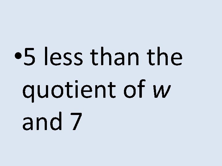  • 5 less than the quotient of w and 7 