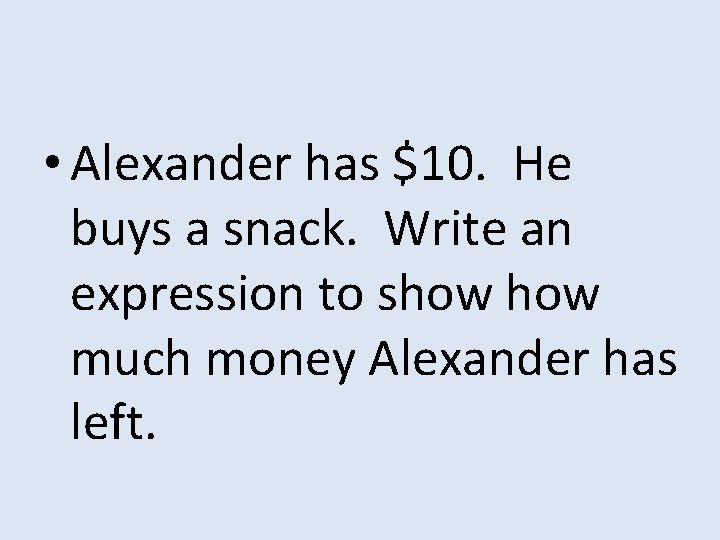  • Alexander has $10. He buys a snack. Write an expression to show