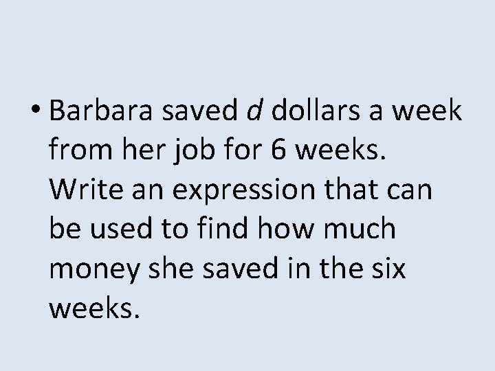  • Barbara saved d dollars a week from her job for 6 weeks.