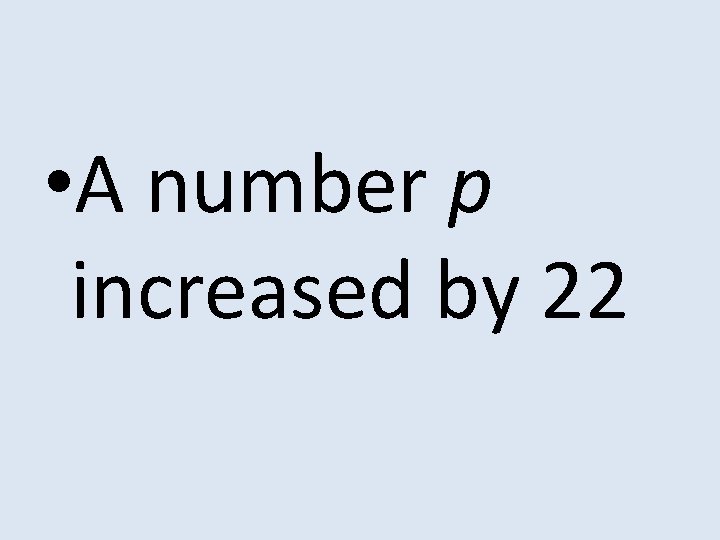  • A number p increased by 22 