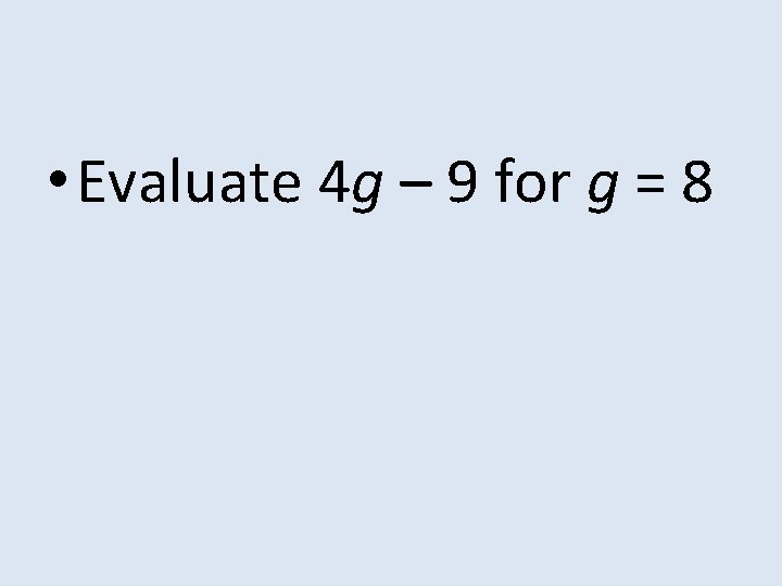  • Evaluate 4 g – 9 for g = 8 