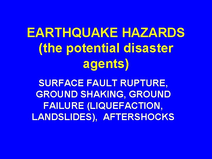 EARTHQUAKE HAZARDS (the potential disaster agents) SURFACE FAULT RUPTURE, GROUND SHAKING, GROUND FAILURE (LIQUEFACTION,