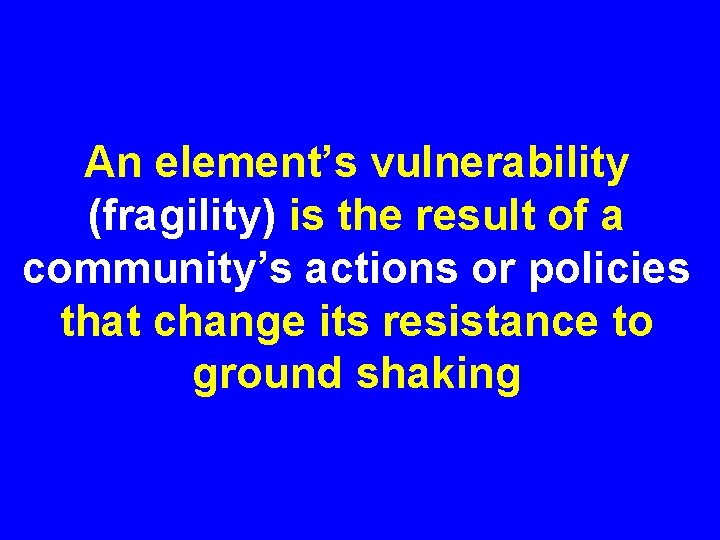 An element’s vulnerability (fragility) is the result of a community’s actions or policies that