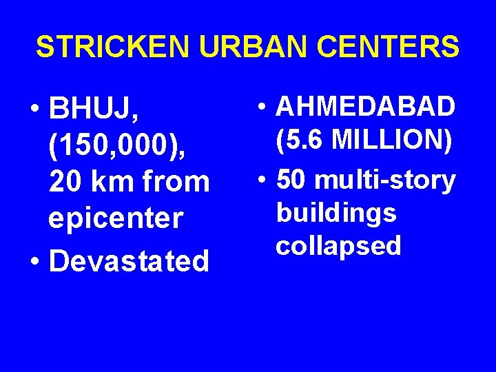 STRICKEN URBAN CENTERS • BHUJ, (150, 000), 20 km from epicenter • Devastated •