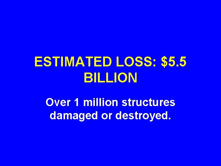 ESTIMATED LOSS: $5. 5 BILLION Over 1 million structures damaged or destroyed. 