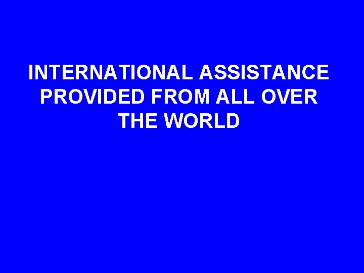 INTERNATIONAL ASSISTANCE PROVIDED FROM ALL OVER THE WORLD 