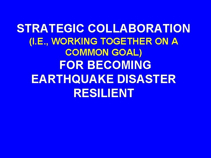 STRATEGIC COLLABORATION (I. E. , WORKING TOGETHER ON A COMMON GOAL) FOR BECOMING EARTHQUAKE