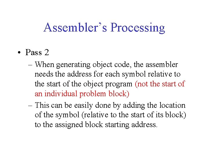 Assembler’s Processing • Pass 2 – When generating object code, the assembler needs the