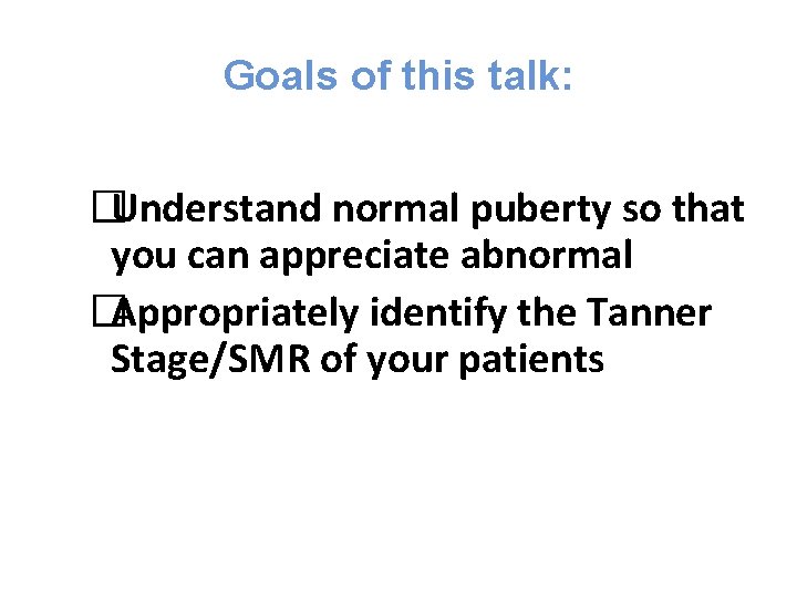 Goals of this talk: �Understand normal puberty so that you can appreciate abnormal �Appropriately