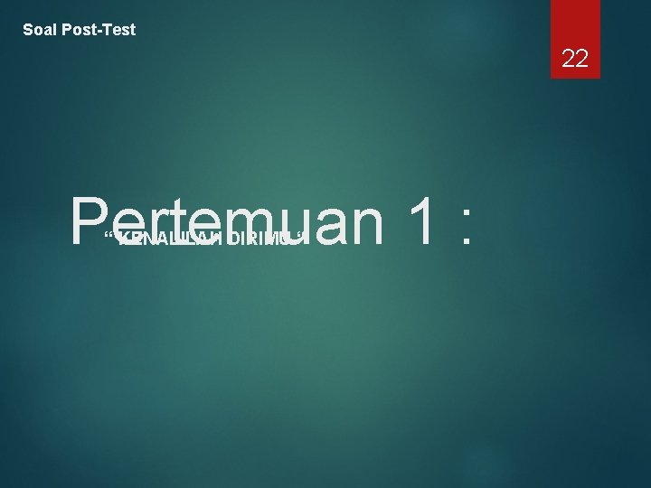 Soal Post-Test 22 Pertemuan 1 : “ KENALILAH DIRIMU “ 